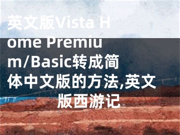 英文版Vista Home Premium/Basic转成简体中文版的方法,英文版西游记