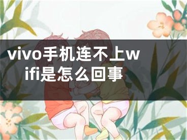 vivo手机连不上wifi是怎么回事