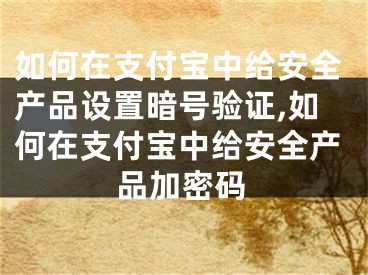 如何在支付宝中给安全产品设置暗号验证,如何在支付宝中给安全产品加密码