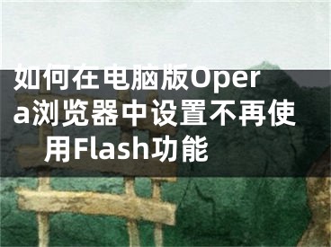 如何在电脑版Opera浏览器中设置不再使用Flash功能