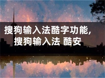 搜狗输入法酷字功能,搜狗输入法 酷安