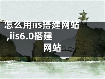 怎么用iis搭建网站 ,iis6.0搭建网站