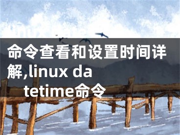 linux date命令查看和设置时间详解,linux datetime命令