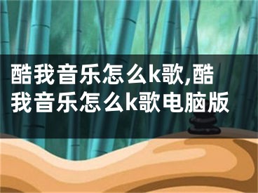 酷我音乐怎么k歌,酷我音乐怎么k歌电脑版