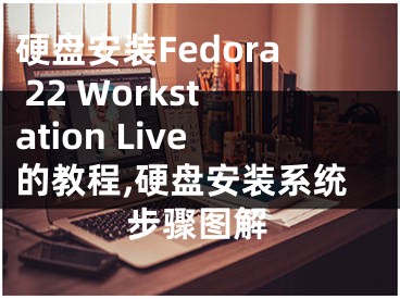硬盘安装Fedora 22 Workstation Live的教程,硬盘安装系统步骤图解
