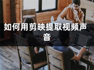 如何用剪映提取视频声音