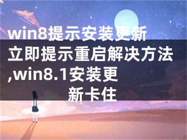 win8提示安装更新立即提示重启解决方法,win8.1安装更新卡住