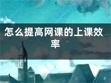 怎么提高网课的上课效率