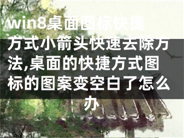 win8桌面图标快捷方式小箭头快速去除方法,桌面的快捷方式图标的图案变空白了怎么办