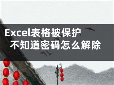 Excel表格被保护不知道密码怎么解除