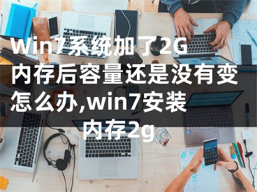 Win7系统加了2G内存后容量还是没有变怎么办,win7安装内存2g