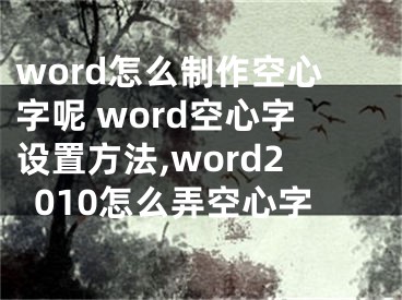 word怎么制作空心字呢 word空心字设置方法,word2010怎么弄空心字