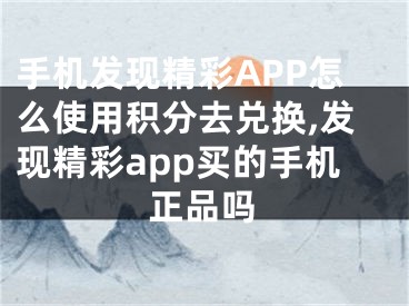 手机发现精彩APP怎么使用积分去兑换,发现精彩app买的手机正品吗