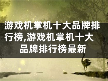 游戏机掌机十大品牌排行榜,游戏机掌机十大品牌排行榜最新