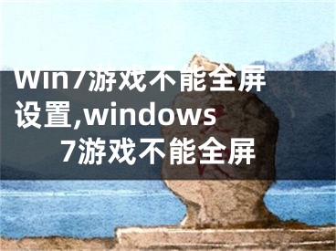 Win7游戏不能全屏设置,windows7游戏不能全屏