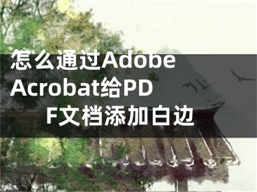 怎么通过Adobe Acrobat给PDF文档添加白边
