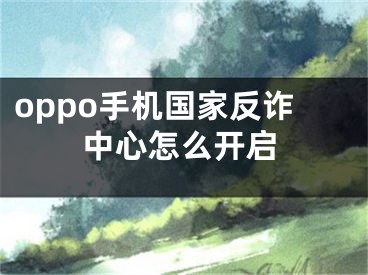 oppo手机国家反诈中心怎么开启