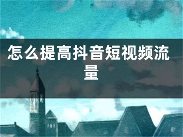 怎么提高抖音短视频流量