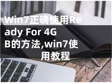 Win7正确使用Ready For 4GB的方法,win7使用教程