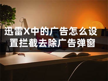 迅雷X中的广告怎么设置拦截去除广告弹窗