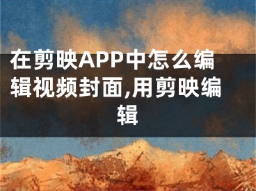 在剪映APP中怎么编辑视频封面,用剪映编辑