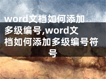 word文档如何添加多级编号,word文档如何添加多级编号符号