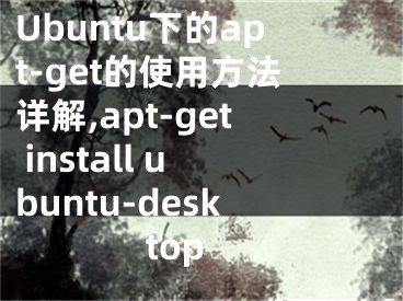 Ubuntu下的apt-get的使用方法详解,apt-get install ubuntu-desktop
