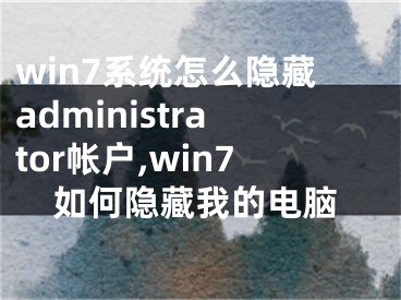 win7系统怎么隐藏administrator帐户,win7如何隐藏我的电脑