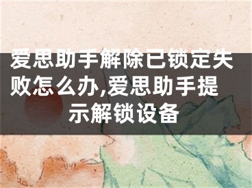 爱思助手解除已锁定失败怎么办,爱思助手提示解锁设备
