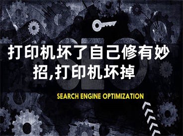 打印机坏了自己修有妙招,打印机坏掉