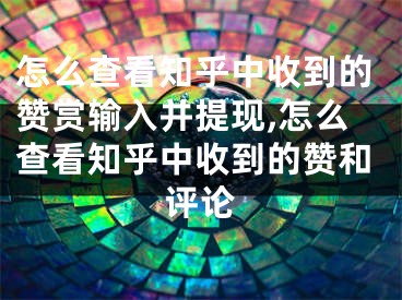 怎么查看知乎中收到的赞赏输入并提现,怎么查看知乎中收到的赞和评论