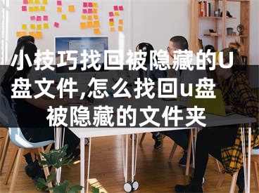 小技巧找回被隐藏的U盘文件,怎么找回u盘被隐藏的文件夹