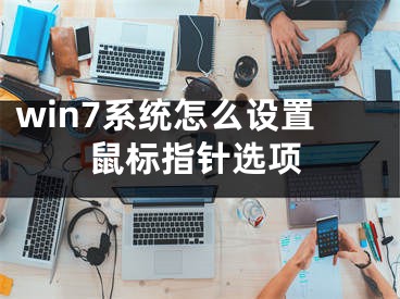 win7系统怎么设置鼠标指针选项