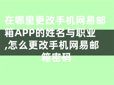 在哪里更改手机网易邮箱APP的姓名与职业,怎么更改手机网易邮箱密码