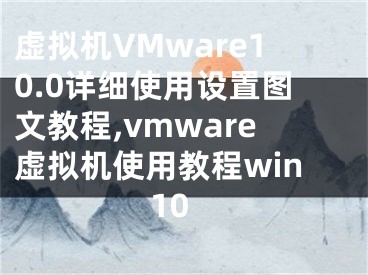 虚拟机VMware10.0详细使用设置图文教程,vmware虚拟机使用教程win10