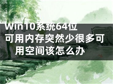 Win10系统64位可用内存突然少很多可用空间该怎么办 