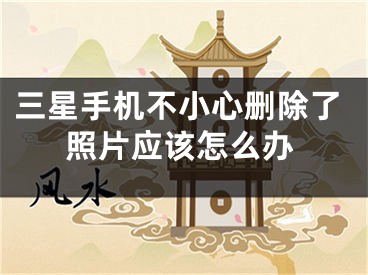 三星手机不小心删除了照片应该怎么办