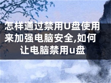 怎样通过禁用U盘使用来加强电脑安全,如何让电脑禁用u盘