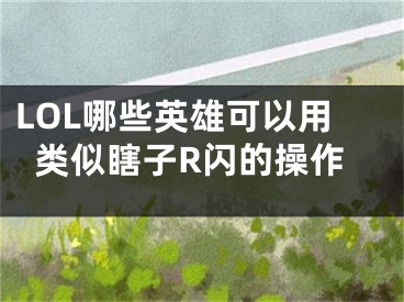 LOL哪些英雄可以用类似瞎子R闪的操作