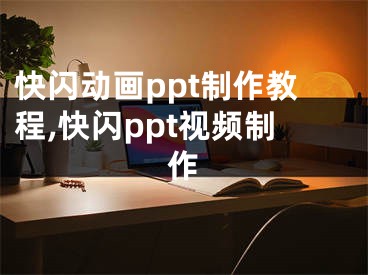 快闪动画ppt制作教程,快闪ppt视频制作