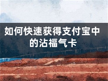 如何快速获得支付宝中的沾福气卡