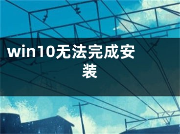 win10无法完成安装
