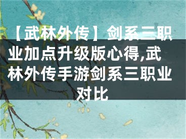 【武林外传】剑系三职业加点升级版心得,武林外传手游剑系三职业对比