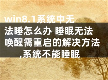 win8.1系统中无法睡怎么办 睡眠无法唤醒需重启的解决方法,系统不能睡眠