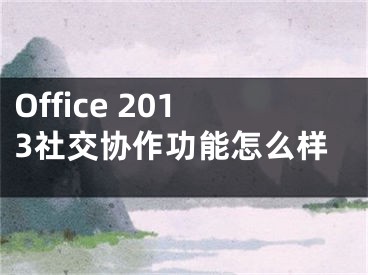 Office 2013社交协作功能怎么样