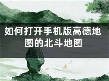 如何打开手机版高德地图的北斗地图