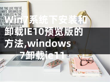 Win7系统下安装和卸载IE10预览版的方法,windows7卸载ie11
