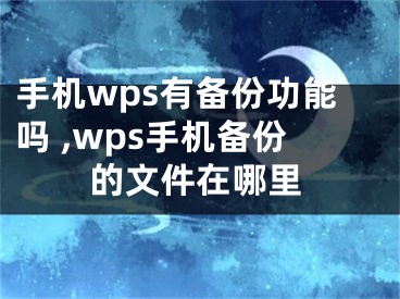 手机wps有备份功能吗 ,wps手机备份的文件在哪里