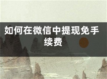如何在微信中提现免手续费
