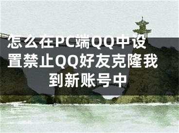 怎么在PC端QQ中设置禁止QQ好友克隆我到新账号中
